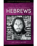 Experiencing Jesus Through Hebrews Study Guide - Jay Gallimore