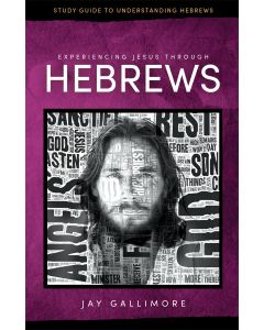 Experiencing Jesus Through Hebrews Study Guide - Jay Gallimore